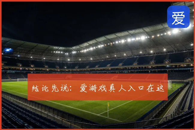 结论先说：爱游戏真人入口在这