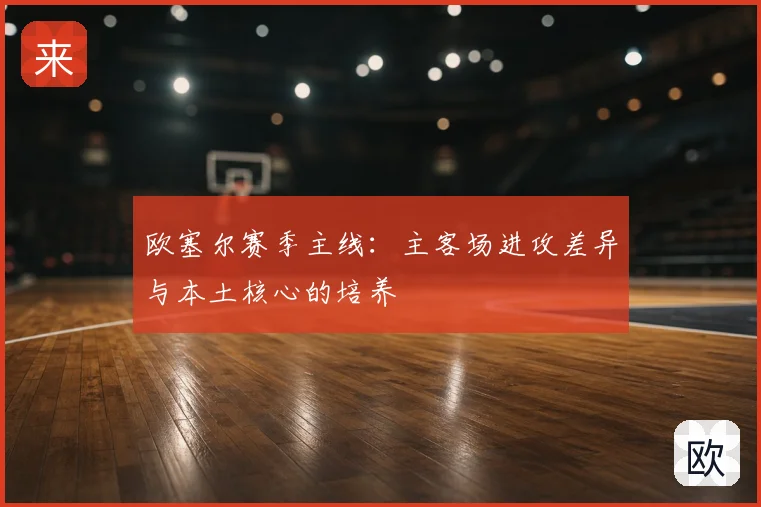 欧塞尔赛季主线：主客场进攻差异与本土核心的培养