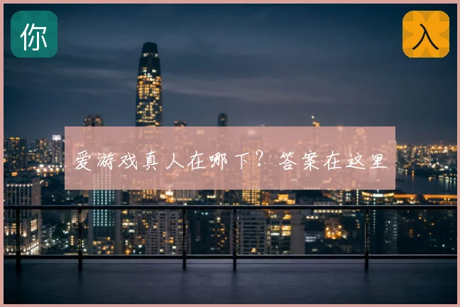 爱游戏真人在哪下？答案在这里